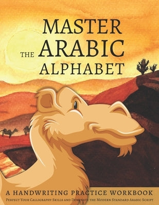 Master the Arabic Alphabet, A Handwriting Practice Workbook: Perfect Your Calligraphy Skills and Dominate the Modern Standard Arabic Script Paperback Independently Published