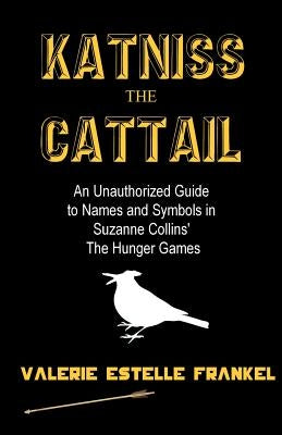 Katniss the Cattail: An Unauthorized Guide to Names and Symbols in Suzanne Collins' The Hunger Games Paperback Createspace Independent Publishing Platform