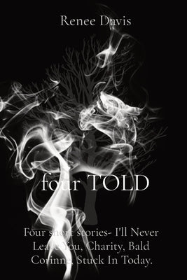 four TOLD: Four short stories- I'll Never Leave You, Charity, Bald Corinne, Stuck In Today. Paperback Renee Maree Davis