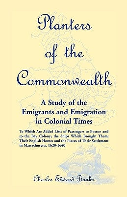 Planters of the Commonwealth: A Study of the Emigrants and Emigration in Colonial Times: to which are added Lists of Passengers to Boston and to the Paperback Heritage Books