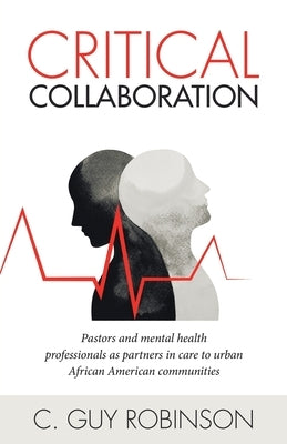 Critical Collaboration: Pastors and Mental Health Professionals as Partners in Care to Urban African American Communities Paperback Archway Publishing