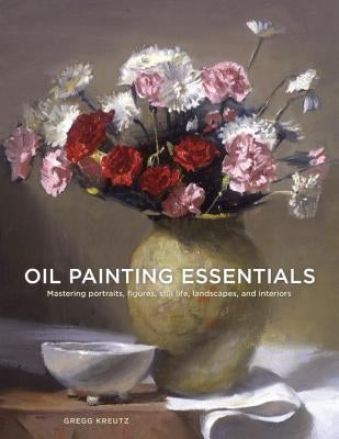 Oil Painting Essentials: Mastering Portraits, Figures, Still Lifes, Landscapes, and Interiors Paperback Watson-Guptill
