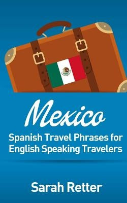 Mexico: Spanish Travel Phrases for English Speaking Travelers: The most useful 1.000 phrases to get around when travelling in Paperback Createspace Independent Publishing Platform