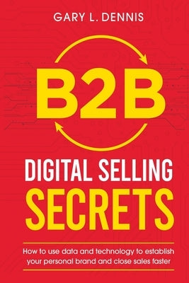 B2B Digital Selling Secrets: How to use data and technology to establish your personal brand and close sales faster Paperback Independently Published