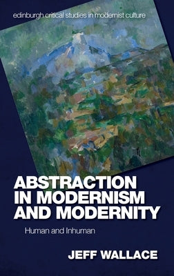 Abstraction in Modernism and Modernity: Human and Inhuman by Wallace, Jeff