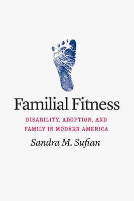 Familial Fitness: Disability, Adoption, and Family in Modern America Paperback University of Chicago Press