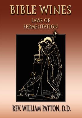 Bible Wines: On Laws Of Fermentation And The Wines Of The Ancients by Patton, William