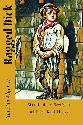 Ragged Dick: Street Life in New York with the Boot Blacks Paperback Createspace Independent Publishing Platform