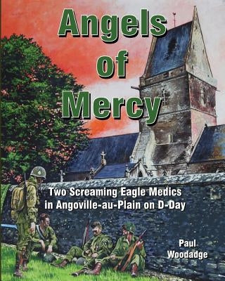 Angels of Mercy: Two Screaming Eagle Medics in Angoville-au-Plain on D-Day Paperback Createspace Independent Publishing Platform