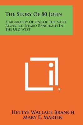 The Story Of 80 John: A Biography Of One Of The Most Respected Negro Ranchmen In The Old West Paperback Literary Licensing, LLC