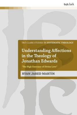 Understanding Affections in the Theology of Jonathan Edwards: "The High Exercises of Divine Love" Paperback Bloomsbury Publishing PLC