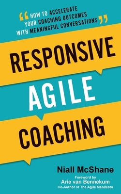 Responsive Agile Coaching: How to Accelerate Your Coaching Outcomes with Meaningful Conversations by McShane, Niall