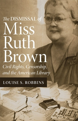 The Dismissal of Miss Ruth Brown: Civil Rights, Censorship, and the American Library University of Oklahoma Press