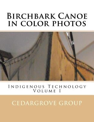 Birchbark Canoe in color photos: Indigenous Technology Volume I Paperback Createspace Independent Publishing Platform