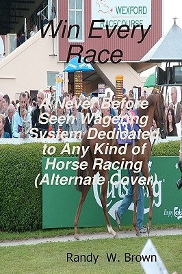 Win Every Race: A Never Before Seen Wagering System Dedicated To Any Kind Of Horse Racing (Alternate Cover) Paperback Createspace Independent Publishing Platform