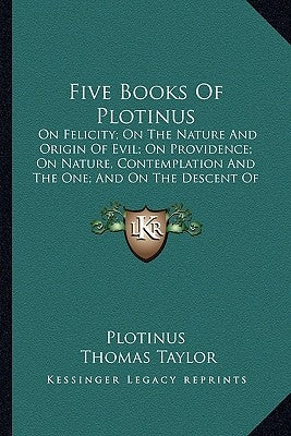 Five Books Of Plotinus: On Felicity; On The Nature And Origin Of Evil; On Providence; On Nature, Contemplation And The One; And On The Descent Paperback Kessinger Publishing