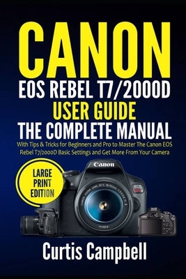Canon EOS Rebel T7/2000D User Guide: The Complete Manual with Tips & Tricks for Beginners and Pro to Master the Canon EOS Rebel T7/2000D Basic Setting Paperback Independently Published