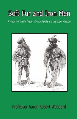 Soft Fur and Iron Men - A History of the Fur Trade in South Dakota and the Upper Missouri Paperback E-Booktime, LLC