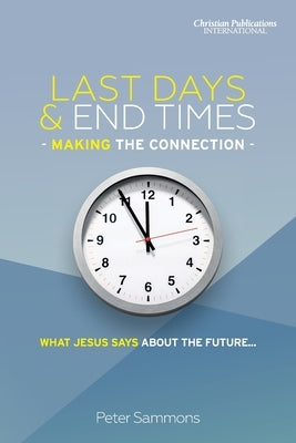 Last Days & End Times - Making the Connection: What Jesus says about the future... Paperback Christian Publications International