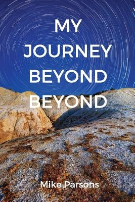 My Journey Beyond Beyond: An autobiographical record of deep calling to deep in pursuit of intimacy with God Paperback Choir Press