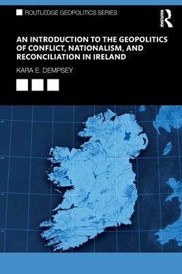 An Introduction to the Geopolitics of Conflict, Nationalism, and Reconciliation in Ireland Paperback Routledge