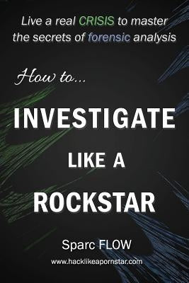 How to Investigate Like a Rockstar: Live a real crisis to master the secrets of forensic analysis Paperback Independently Published