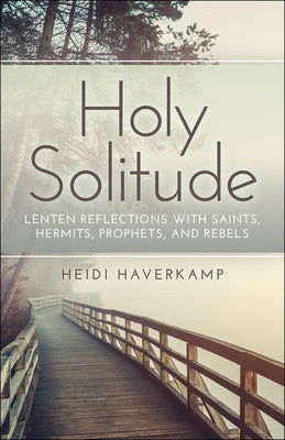 Holy Solitude: Lenten Reflections with Saints, Hermits, Prophets, and Rebels Westminster John Knox Press