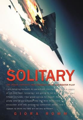 Solitary: The Crash, Captivity and Comeback of an Ace Fighter Pilot by Romm, Giora