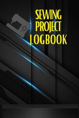 Sewing Project Logbook: Dressmaking Journal To Keep Record of Sewing Projects Project Planner for Sewing Lover Paperback Loredana Loson