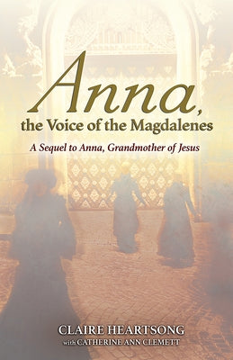 Anna, the Voice of the Magdalenes: A Sequel to Anna, Grandmother of Jesus by Heartsong, Claire