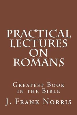 Practical Lectures on Romans: Greatest Book in the Bible Paperback Createspace Independent Publishing Platform