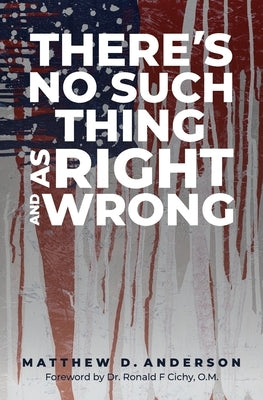 There's No Such Thing as Right and Wrong by Anderson, Matthew D.