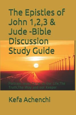 The Epistles of John 1,2,3 & Jude -Bible Discussion Study Guide: Portrays Jesus Christ as Our Life, the Truth, the Way and Our Keeper Paperback Independently Published