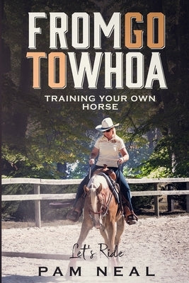 From Go To Whoa: Training your own horse! Paperback Pam Neal