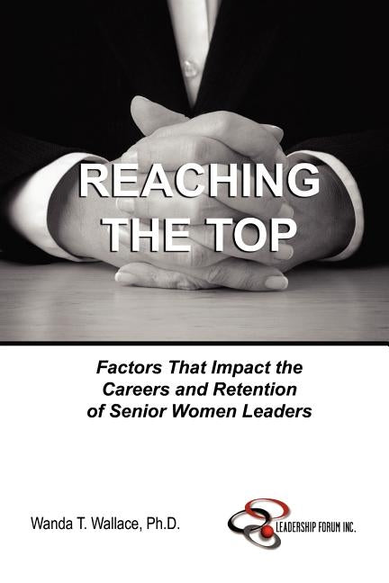 Reaching The Top: Factors That Impact the Careers and Retention of Senior Women Leaders Paperback Lulu.com