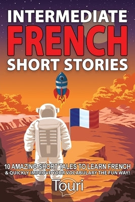 Intermediate French Short Stories: 10 Amazing Short Tales to Learn French & Quickly Grow Your Vocabulary the Fun Way! Paperback Touri Language Learning
