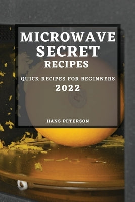 Microwave Secret Recipes 2022: Quick Recipes for Beginners Paperback Hans Peterson