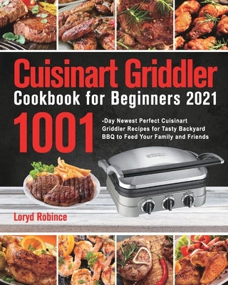 Cuisinart Griddler Cookbook for Beginners 2021: 1001-Day Newest Perfect Cuisinart Griddler Recipes for Tasty Backyard BBQ to Feed Your Family and Frie Paperback GED Hide