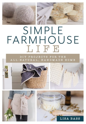 Simple Farmhouse Life: DIY Projects for the All-Natural, Handmade Home Lyons Press