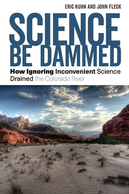 Science Be Dammed: How Ignoring Inconvenient Science Drained the Colorado River University of Arizona Press
