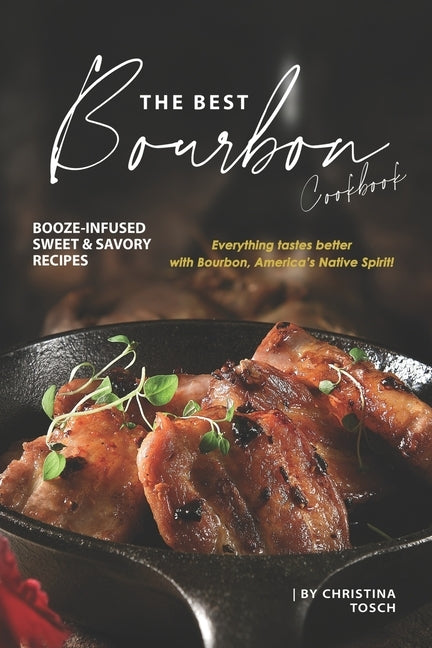 The Best Bourbon Cookbook: Booze-Infused Sweet & Savory Recipes - Everything tastes better with Bourbon, America's Native Spirit! Paperback Independently Published