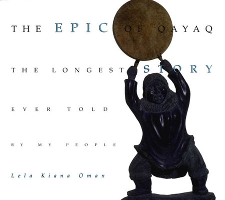 The Epic of Qayaq: The Longest Story Ever Told by My People by Oman, Lela Kiana