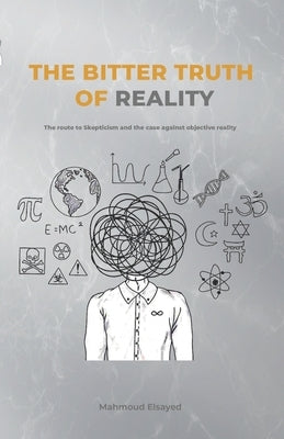 The Bitter Truth of Reality: The route to skepticism and the case against objective reality Paperback Independently Published
