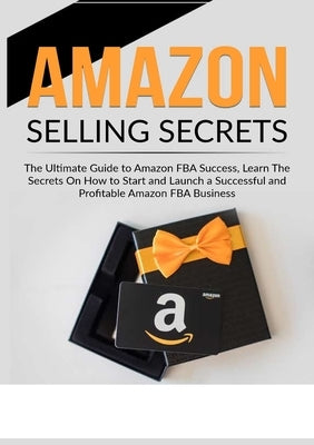 Amazon Selling Secrets: The Ultimate Guide to Amazon FBA Success, Learn The Secrets On How to Start and Launch a Successful and Profitable Ama Paperback Zen Mastery Srl