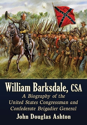 William Barksdale, CSA: A Biography of the United States Congressman and Confederate Brigadier General Paperback McFarland & Company