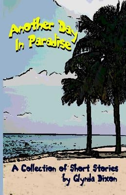Another Day in Paradise: A Collection of Short Stories by Dixon, Glynda