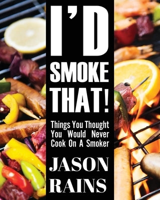 I'd Smoke That! Things You Thought You Would Never Cook On A Smoker Paperback Total Publishing and Media