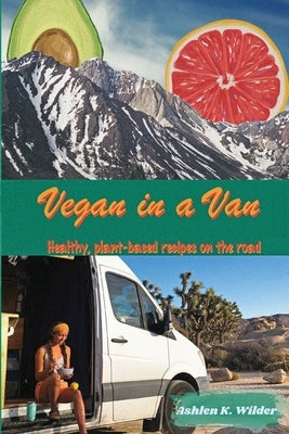 Vegan in a Van: Healthy, Plant-based Recipes on the Road Paperback Ashlen Wilder