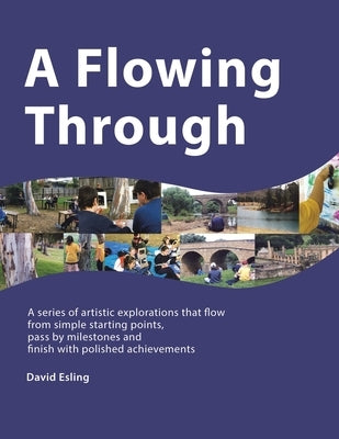 A Flowing Through: A Series of Artistic Explorations That Flow from Simple Starting Points, Pass by Milestones and Finish with Polished A Paperback Balboa Press Au