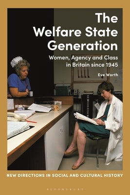 The Welfare State Generation: Women, Agency and Class in Britain since 1945 Paperback Bloomsbury Publishing PLC